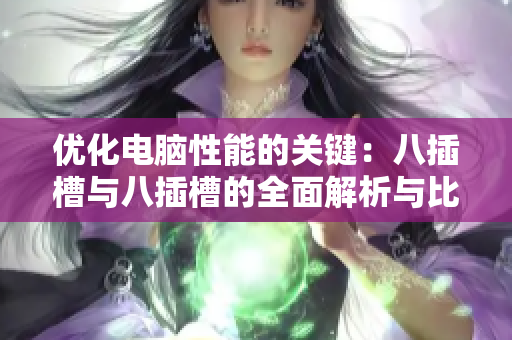 优化电脑性能的关键：八插槽与八插槽的全面解析与比较