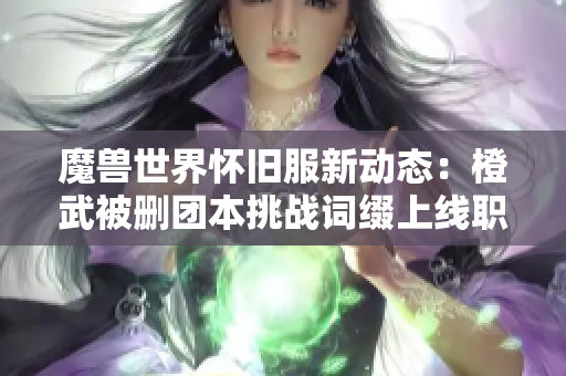 魔兽世界怀旧服新动态：橙武被删团本挑战词缀上线职业套重构