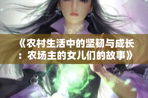 《农村生活中的坚韧与成长：农场主的女儿们的故事》