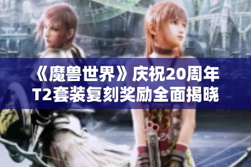 《魔兽世界》庆祝20周年 T2套装复刻奖励全面揭晓