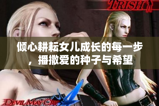 倾心耕耘女儿成长的每一步，播撒爱的种子与希望