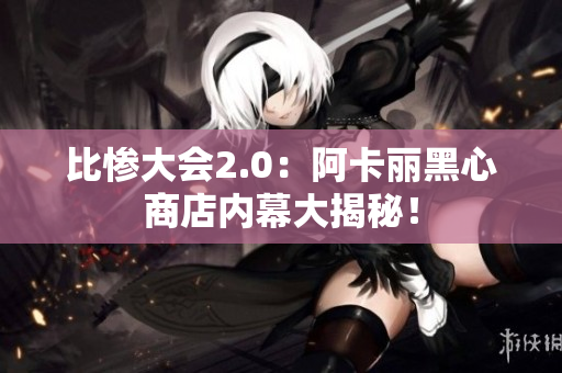 比惨大会2.0：阿卡丽黑心商店内幕大揭秘！
