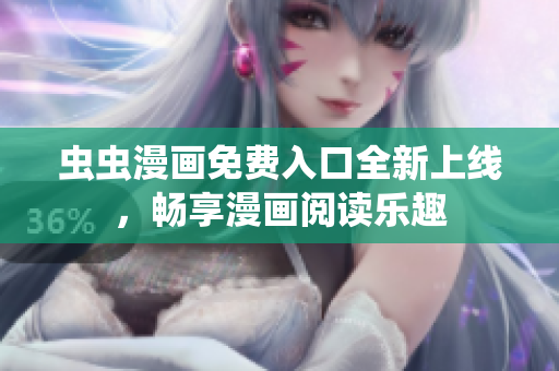 虫虫漫画免费入口全新上线，畅享漫画阅读乐趣
