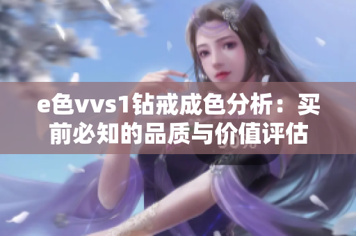 e色vvs1钻戒成色分析：买前必知的品质与价值评估