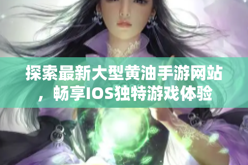 探索最新大型黄油手游网站，畅享IOS独特游戏体验