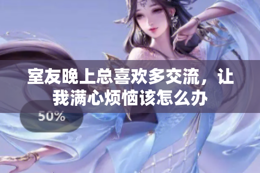 室友晚上总喜欢多交流，让我满心烦恼该怎么办