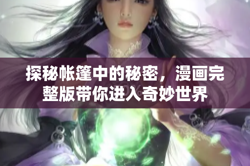 探秘帐篷中的秘密，漫画完整版带你进入奇妙世界