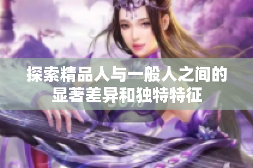 探索精品人与一般人之间的显著差异和独特特征