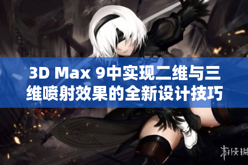 3D Max 9中实现二维与三维喷射效果的全新设计技巧探讨