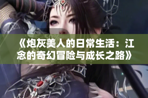 《炮灰美人的日常生活：江念的奇幻冒险与成长之路》