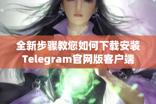 全新步骤教您如何下载安装Telegram官网版客户端