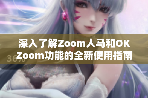 深入了解Zoom人马和OKZoom功能的全新使用指南