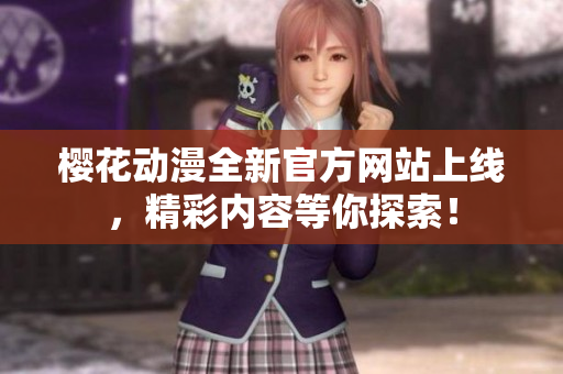 樱花动漫全新官方网站上线，精彩内容等你探索！
