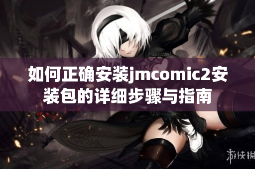如何正确安装jmcomic2安装包的详细步骤与指南