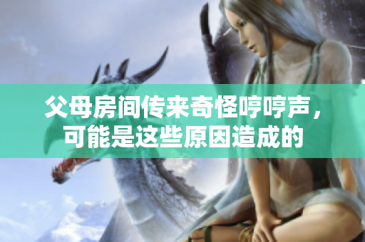 父母房间传来奇怪哼哼声，可能是这些原因造成的