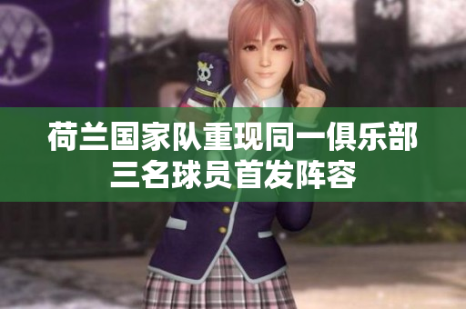 荷兰国家队重现同一俱乐部三名球员首发阵容