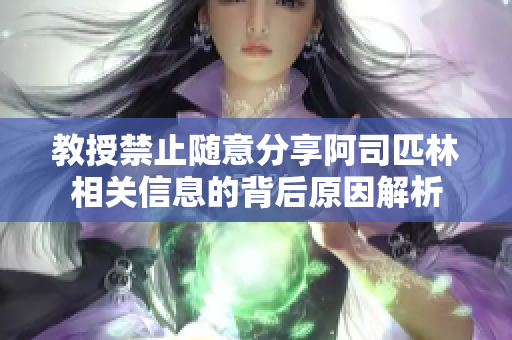 教授禁止随意分享阿司匹林相关信息的背后原因解析