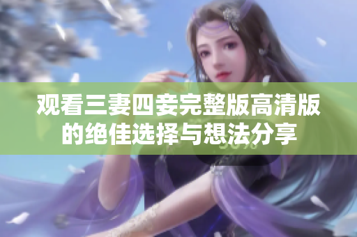 观看三妻四妾完整版高清版的绝佳选择与想法分享