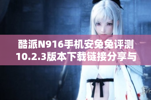 酷派N916手机安兔兔评测10.2.3版本下载链接分享与使用指南