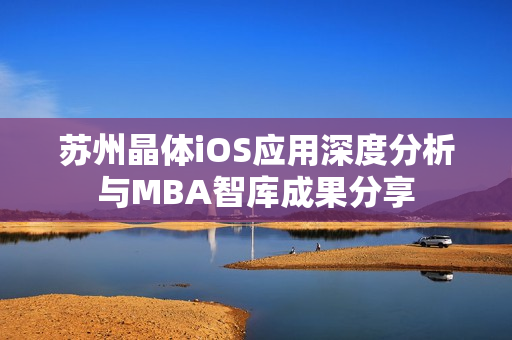 苏州晶体iOS应用深度分析与MBA智库成果分享