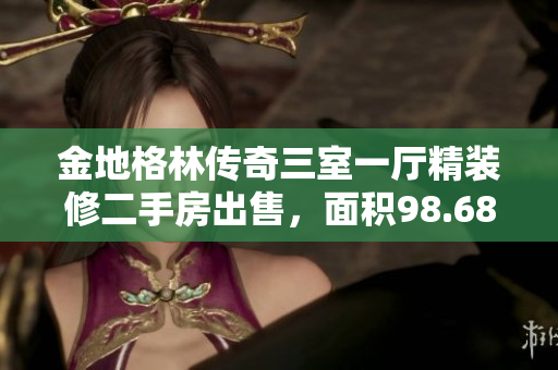金地格林传奇三室一厅精装修二手房出售，面积98.68平方米