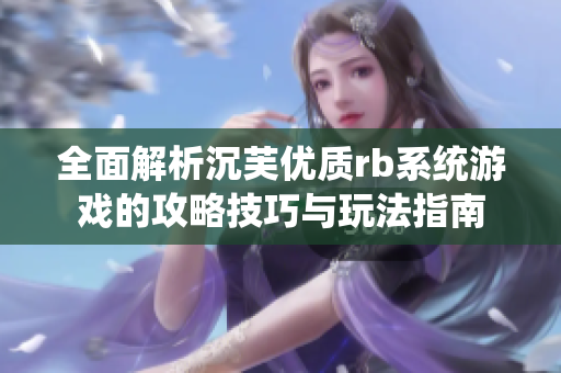 全面解析沉芙优质rb系统游戏的攻略技巧与玩法指南