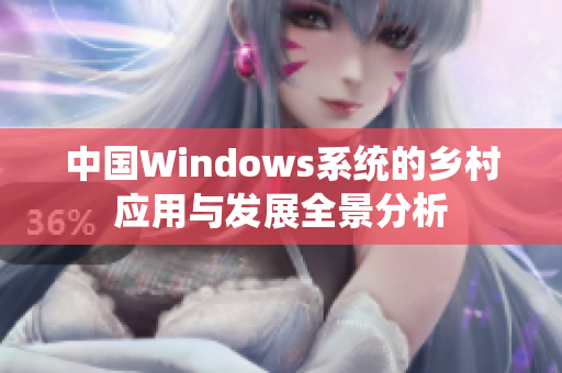 中国Windows系统的乡村应用与发展全景分析
