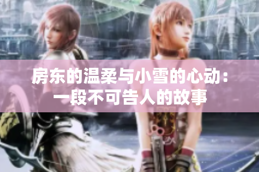 房东的温柔与小雪的心动：一段不可告人的故事