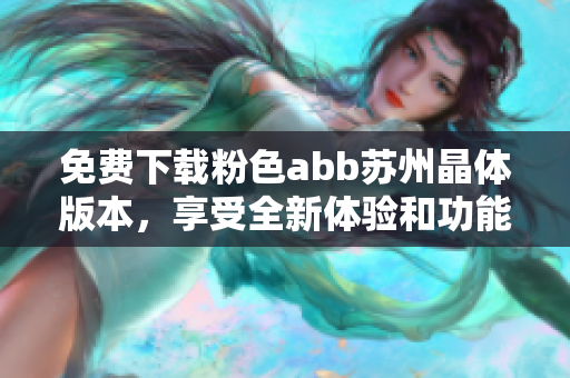 免费下载粉色abb苏州晶体版本，享受全新体验和功能