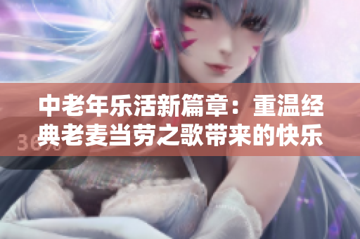 中老年乐活新篇章：重温经典老麦当劳之歌带来的快乐