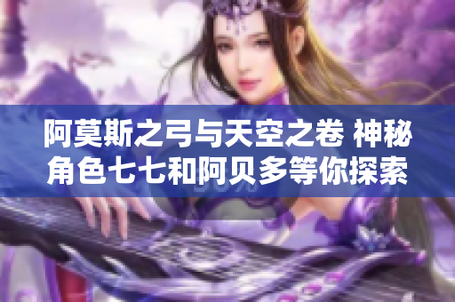 阿莫斯之弓与天空之卷 神秘角色七七和阿贝多等你探索