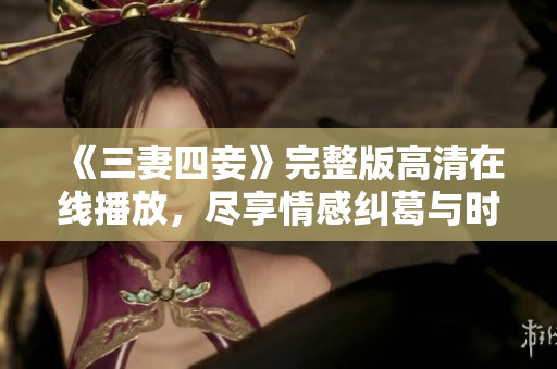 《三妻四妾》完整版高清在线播放，尽享情感纠葛与时代风云