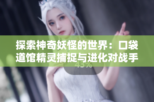 探索神奇妖怪的世界：口袋道馆精灵捕捉与进化对战手游