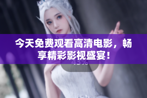 今天免费观看高清电影，畅享精彩影视盛宴！