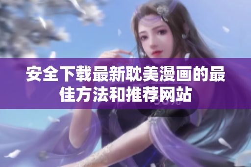 安全下载最新耽美漫画的最佳方法和推荐网站