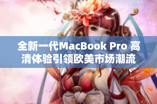 全新一代MacBook Pro 高清体验引领欧美市场潮流