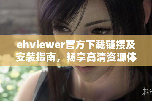 ehviewer官方下载链接及安装指南，畅享高清资源体验