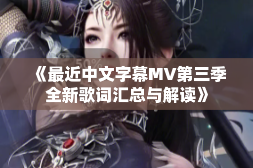 《最近中文字幕MV第三季全新歌词汇总与解读》