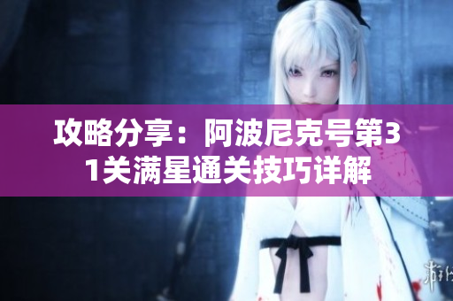 攻略分享：阿波尼克号第31关满星通关技巧详解