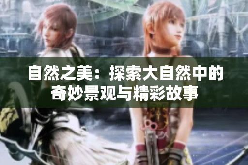 自然之美：探索大自然中的奇妙景观与精彩故事