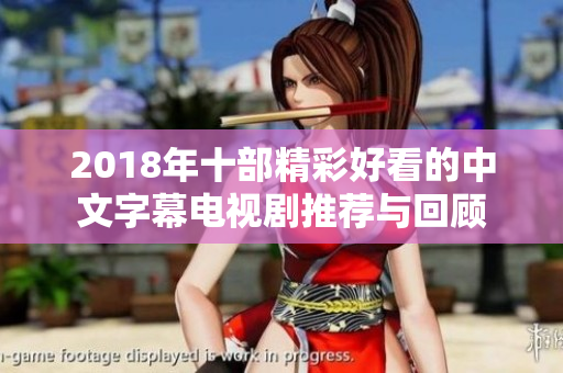 2018年十部精彩好看的中文字幕电视剧推荐与回顾