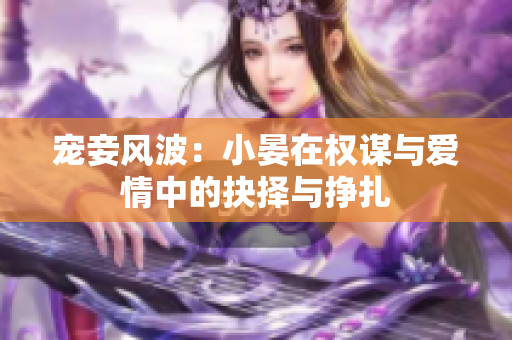 宠妾风波：小晏在权谋与爱情中的抉择与挣扎