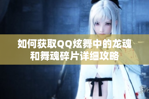 如何获取QQ炫舞中的龙魂和舞魂碎片详细攻略
