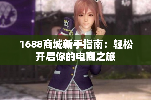 1688商城新手指南：轻松开启你的电商之旅