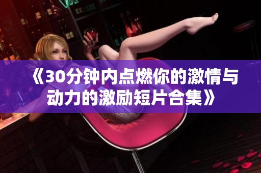 《30分钟内点燃你的激情与动力的激励短片合集》