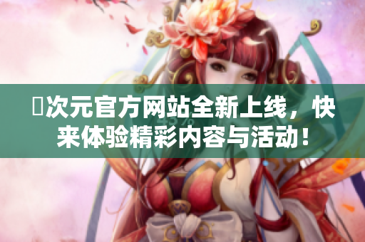 囧次元官方网站全新上线，快来体验精彩内容与活动！