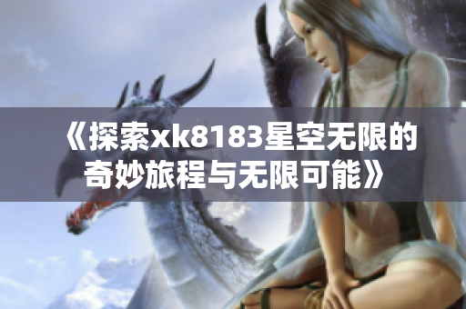 《探索xk8183星空无限的奇妙旅程与无限可能》