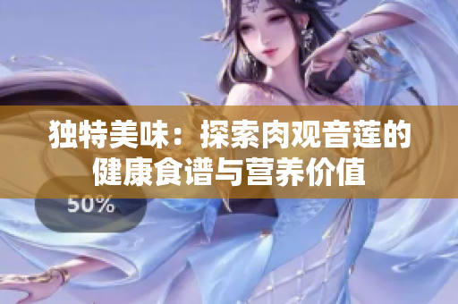 独特美味：探索肉观音莲的健康食谱与营养价值