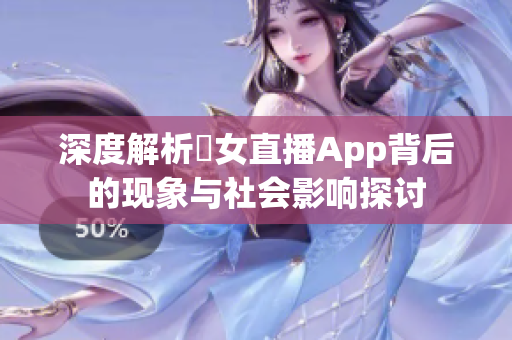 深度解析祼女直播App背后的现象与社会影响探讨