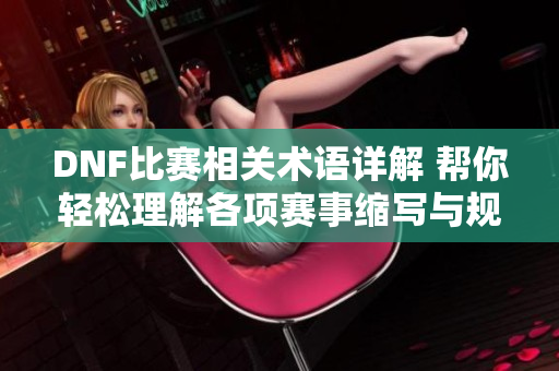 DNF比赛相关术语详解 帮你轻松理解各项赛事缩写与规则
